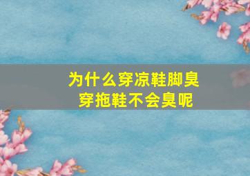 为什么穿凉鞋脚臭 穿拖鞋不会臭呢